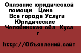 Оказание юридической помощи › Цена ­ 500 - Все города Услуги » Юридические   . Челябинская обл.,Куса г.